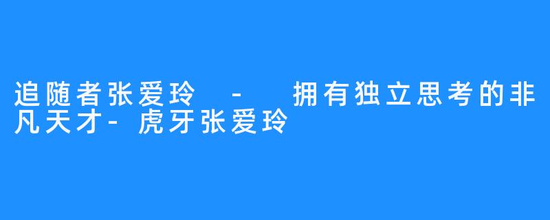 追随者张爱玲 - 拥有独立思考的非凡天才-虎牙张爱玲